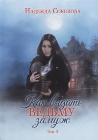 Как выдать ведьму замуж. Том II