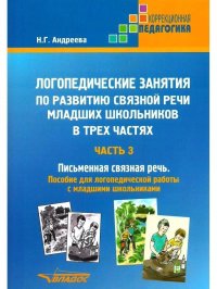 Логопедические занятия по развитию связной речи младших школьников. В 3-х частях. Часть 3: Письменная связная речь: пособие для логопедической работы с младшими школьникам