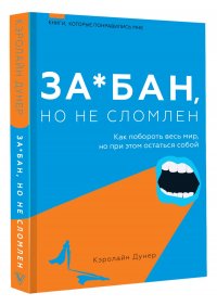 Задолбан, но не сломлен. Как побороть весь мир, но при этом остаться собой