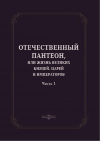 Отечественный пантеон, или жизнь великих князей, царей и императоров. Часть 1