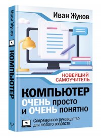 Компьютер ОЧЕНЬ просто и ОЧЕНЬ понятно. Современное руководство для любого возраста