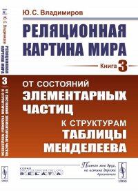 Реляционная картина мира: От состояний элементарных частиц к структурам таблицы Менделеева. Кн.3