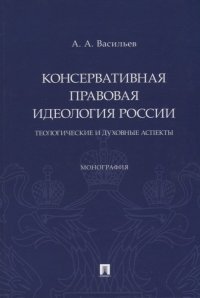 Консервативная правовая идеология России: теологические и духовные аспекты: монография