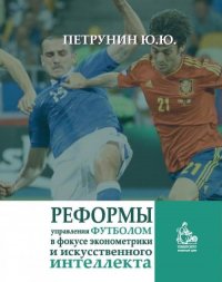 Реформы управления футболом в фокусе эконометрики и искусственного интеллекта: научная монография. Изд.2