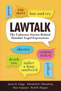 James E. Clapp, Elizabeth G. Thornburg, Marc Galanter, Fred R. Shapiro - «Lawtalk: The Unknown Stories Behind Familiar Legal Expressions. Юридическая болтовня: неизвестные истории за знакомыми юридическими выражениями. Джеймс Э. Клапп, Элизабет Дж. Торнбург, Марк Г»