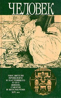 Человек. Мыслители прошлого и настоящего о его жизни, смерти и бессмертии. XIX век