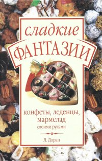 Сладкие фантазии. Конфеты, леденцы, мармелад своими руками