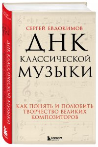 ДНК классической музыки. Как понять и полюбить творчество великих композиторов