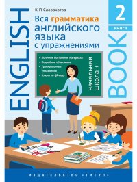 Словохотов К. П. Учебное пособие. Вся грамматика английского языка с упражнениями. Начальная школа +. Книга 2. Английский язык