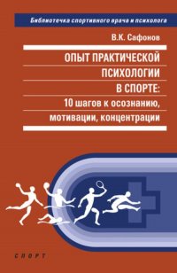 Опыт практической психологии в спорте: 10 шагов к сознанию, мотивации, концентрации