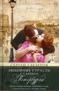 Любовные страсти старого Петербурга. Скандальные романы, сердечные драмы, тайные венчания и роковые вдовы