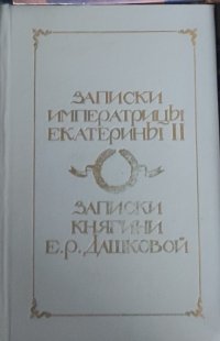 Записки императрицы Екатерины II. Записки княгини Е. Р. Дашковой, писанные ею самой