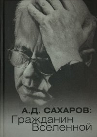 А.Д. Сахаров: Гражданин Вселенной