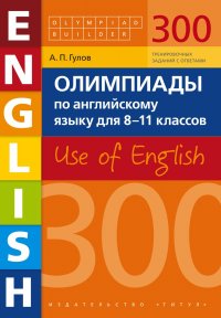 Гулов А. П. Учебное пособие. Олимпиады по английскому языку для 8-11 классов. 300 заданий. Olympiad builder. Use of English. Английский язык