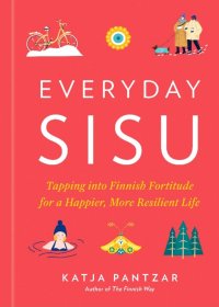 Everyday Sisu: Tapping Into Finnish Fortitude for a Happier, More Resilient Life