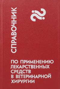 Справочник по применению лекарственных средств в ветеринарной хирургии