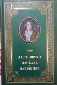 Франсуа де Ларошфуко. Максимы и моральные размышления. Мемуары. Блез Паскаль. Из мыслей. Жан де Лабрюйер. Из характеров или нравов нашего века