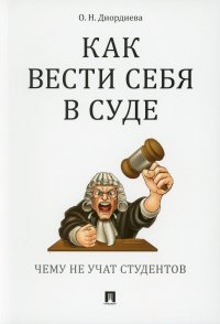 Как вести себя в суде. Чему не учат студентов: Учебно-практическое пособие