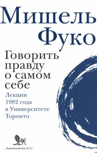 Говорить правду о самом себе. Лекции, прочитанные в 1982 году в Университете Виктории в Торонто