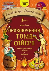 Приключения Тома Сойера. Адаптированный текст + задания. Уровень B1