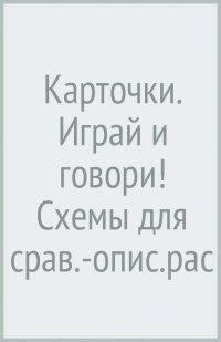 Карточки. Играй и говори! Схемы для сравнительно-описательных рассказов