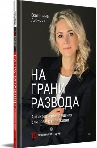 На грани развода. Антикризисные решения для совместной жизни. 10 реальных историй