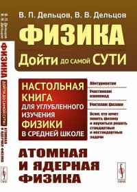 Физика: дойти до самой сути! Настольная книга для углубленного изучения физики в средней школе: Атомная и ядерная физика