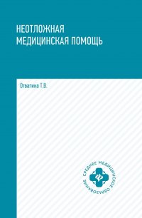 Неотложная медицинская помощь. Учебное пособие. Отвагина Т. В