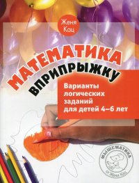 Математика вприпрыжку. Варианты логических заданий для детей 4-6 лет. 5-е изд., стер