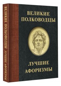 Великие полководцы. Лучшие афоризмы