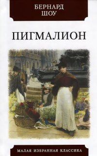 Пигмалион: Роман-фантазия в пяти действиях. Художественная литература для детей и взрослых. Бернард Шоу