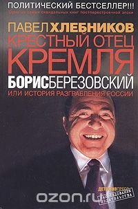 Павел Хлебников - «Крестный отец Кремля Борис Березовский, или История разграбления России»