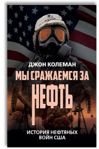 Мы сражаемся за нефть. История нефтяных войн США