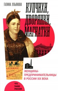 Купчихи, дворянки, магнатки. Женщины-предпринимательницы в России XIX века