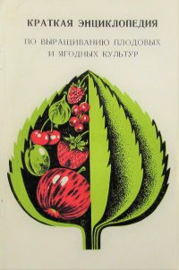 Краткая энциклопедия по выращиванию плодовых и ягодных культур