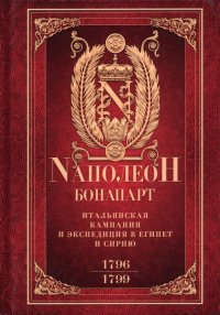 Итальянская кампания и экспедиция в Египет и Сирию. 1796-1799 гг. Избранные произведения