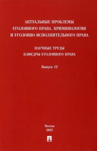 Актуальные проблемы уголовного права, криминологии и уголовно-исполнительного права. Выпуск 12