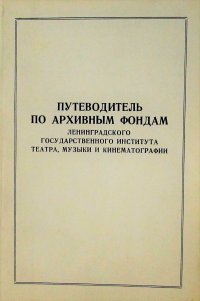 Путеводитель по архивным фондам Ленинградского государственного института театра, музыки и кинематографии