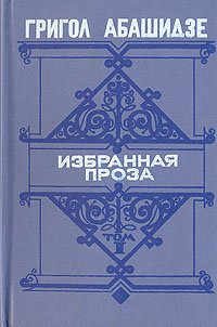 Григол Абашидзе. Избранная проза. В двух томах. Том 1