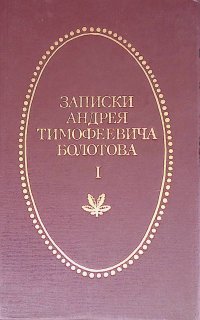 Записки Андрея Тимофеевича Болотова 1737 - 1796. В двух томах. Том 1