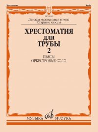 Хрестоматия для трубы: Старшие классы ДМШ: Пьесы, оркестровые соло. Часть 2