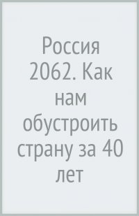 Россия 2062. Как нам обустроить страну за 40 лет