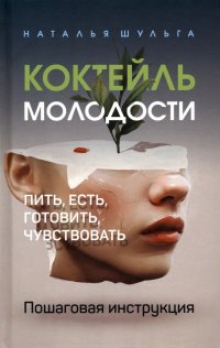 Коктейль молодости. Пить, есть, готовить, чувствовать. Пошаговая инструкция