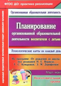 Планирование организованной образовательной деятельности воспитателя с детьми подготов. гр. Март-май