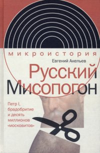 Русский Мисопогон. Петр I, брадобритие и десять миллионов 