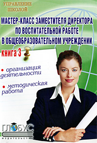 Мастер-класс заместителя директора по воспитательной работе в общеобразовательном учреждении. Книга 3. Организация деятельности, методическая работа