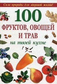 100 фруктов, овощей и трав на твоей кухне