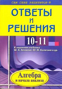 Алгебра и начала анализа 10-11 классы Ответы и решения к заданиям уч.Ш.А.Алимова,Ю.М.Колягина и др