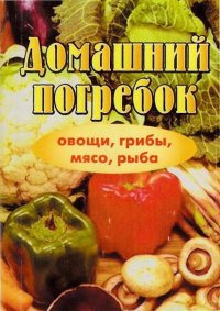 Домашний погребок (овощи, грибы, мясо, рыба)