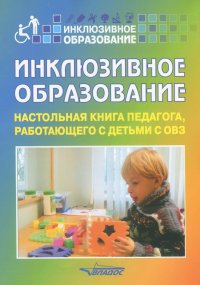 Инклюзивное образование: Настольная книга педагога, работающего с детьми с ОВЗ